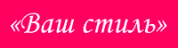 Ваш стиль любви. Ваш стиль. Логотип ваш стиль. Ваш стиль Тамбов. Надпись ваш стиль.
